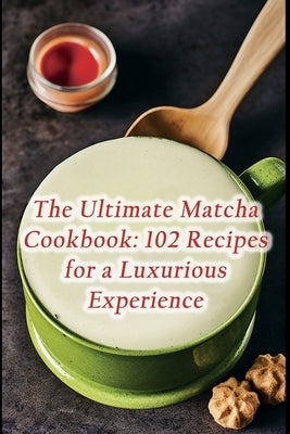 The Ultimate Matcha Cookbook: 102 Recipes for a Luxurious Experience by Wharf Nii, The Fisherman's