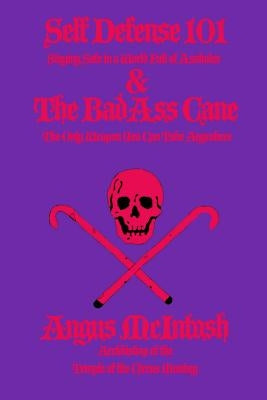 Self Defense 101 & The BadAss Cane: Staying Safe in a World Full of Assholes & The Only Weapon You Can Take Anywhere by McIntosh, Angus