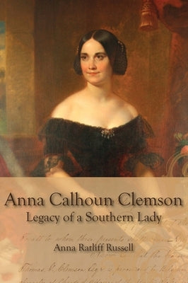 Legacy of a Southern Lady: Anna Calhoun Clemson by Russell, Ann Ratliff