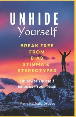 UnHide Yourself: Break Free From Bias, Stigma and Stereotypes: Empower Yourself, Empower Your Team by Drueco, Maria Nathalia