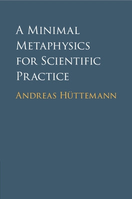 A Minimal Metaphysics for Scientific Practice by HÃ¼ttemann, Andreas