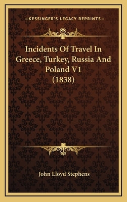 Incidents Of Travel In Greece, Turkey, Russia And Poland V1 (1838) by Stephens, John Lloyd