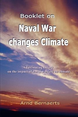 Booklet on Naval War changes Climate: A fascinating theory on the impact of naval warfare on climate by Bernaerts, Arnd