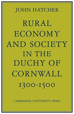 Rural Economy and Society in the Duchy of Cornwall 1300 1500 by Hatcher, John