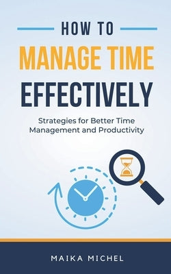 How to Manage Time Effectively by Michel, Maika