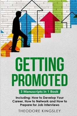 Getting Promoted: 3-in-1 Guide to Master Career Acceleration, Professional Goals, Career Growth & Employee Training by Kingsley, Theodore