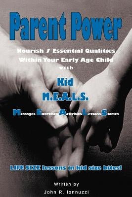 Parent Power: Nourish 7 Essential Qualities Within Your Early Age Child with Kid M.E.A.L.S. by Iannuzzi, John