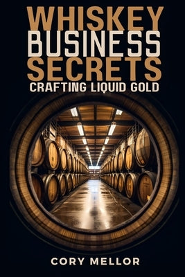 Whiskey Business Secrets: Crafting Liquid Gold by Mellor, Cory