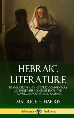 Hebraic Literature: Translations and Historic Commentary on the Jewish Religious Texts - The Talmud, Midrashim and Kabbala (Hardcover) by Harris, Maurice H.