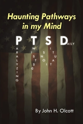 Haunting Pathways In My Mind: PTSD: Paralyzing Twisted Situations Daily by Olcott, John H.