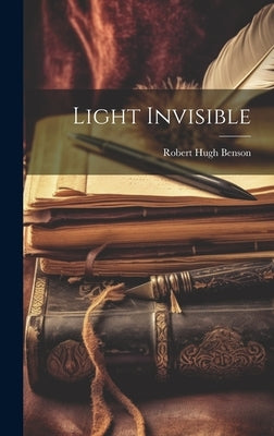 Light Invisible by Benson, Robert Hugh