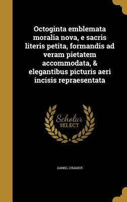 Octoginta emblemata moralia nova, e sacris literis petita, formandis ad veram pietatem accommodata, & elegantibus picturis aeri incisis repraesentata by Cramer, Daniel