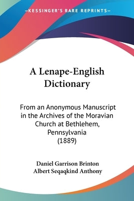A Lenape-English Dictionary: From an Anonymous Manuscript in the Archives of the Moravian Church at Bethlehem, Pennsylvania (1889) by Brinton, Daniel Garrison