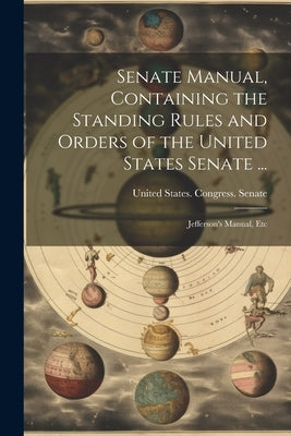 Senate Manual, Containing the Standing Rules and Orders of the United States Senate ...: Jefferson's Manual, Etc by United States Congress Senate