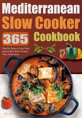 Mediterranean Slow Cooker Cookbook: 365-Day For Busy or Lazy Food Lovers Who Want to Save Time, Slow Cook. by Lauriner, Ayam