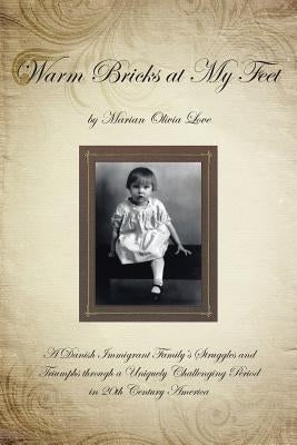 Warm Bricks at My Feet: A Danish Immigrant Family's Struggles and Triumphs Through a Uniquely Challenging Period in 20th Century America by Love, Marian