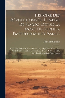 Histoire Des Révolutions De L'empire De Maroc, Depuis La Mort Du Dernier Empereur Muley Ismael: Qui Contient Une Relation Exacte De Ce Qui S'est Passé by Braithwaite, John