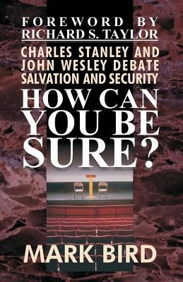 How Can You Be Sure?: Charles Stanley and John Wesley Debate Salvation and Security by Taylor Th D., Richard S.