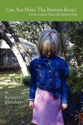 Can You Make The Buttons Even?: Lessons Learned Along Life's Spiritual Path by Cheatham, Richard C.