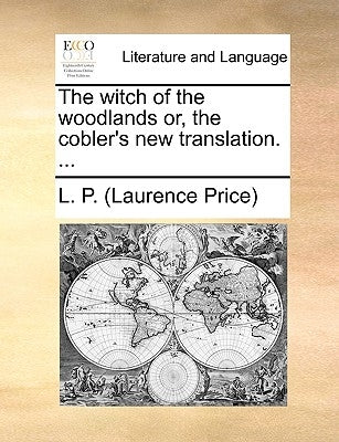 The witch of the woodlands or, the cobler's new translation. ... by L. P. (Laurence Price)