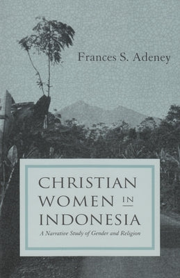 Christian women in Indonesia: A Narrative Study of Gender and Religion by Adeney, Frances S.