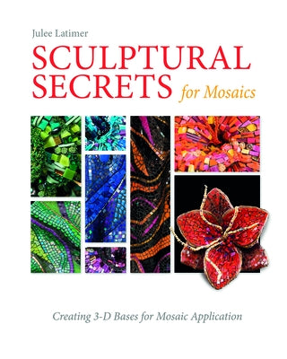 Sculptural Secrets for Mosaics: Creating 3-D Bases for Mosaic Application by Latimer, Julee