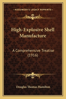 High-Explosive Shell Manufacture: A Comprehensive Treatise (1916) by Hamilton, Douglas Thomas