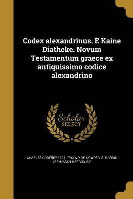 Codex alexandrinus. E Kaine Diatheke. Novum Testamentum graece ex antiquissimo codice alexandrino by Woide, Charles Godfrey 1725-1790
