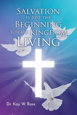 Salvation is Just the Beginning Toward Kingdom Living by Ross, Kay W.