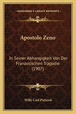 Apostolo Zeno: In Seiner Abhangigkeit Von Der Franzosischen Tragodie (1907) by Pietzsch, Willy Carl