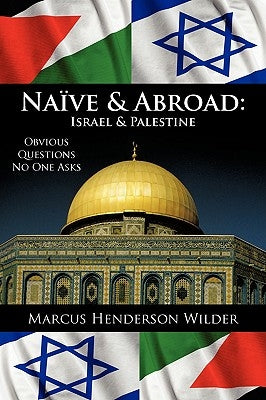 Naive & Abroad: Israel & Palestine: Obvious Questions No One Asks by Wilder, Marcus Henderson