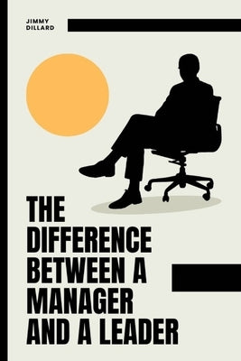 The Difference Between a Manager and a Leader by Dillard, Jimmy