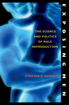 Exposing Men: The Science and Politics of Male Reproduction by Daniels, Cynthia