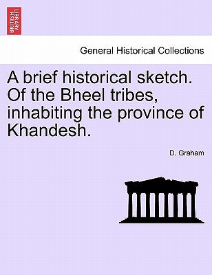 A brief historical sketch. Of the Bheel tribes, inhabiting the province of Khandesh. by Graham, D.