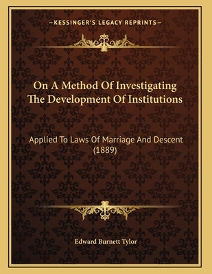 On A Method Of Investigating The Development Of Institutions: Applied To Laws Of Marriage And Descent (1889) by Tylor, Edward Burnett