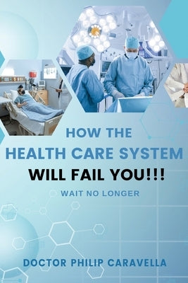 How The Health Care System Well Fail You!!!: Wait No Longer by Caravella, Phil 4. You