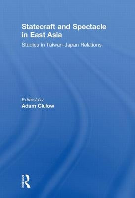 Statecraft and Spectacle in East Asia: Studies in Taiwan-Japan Relations by Clulow, Adam