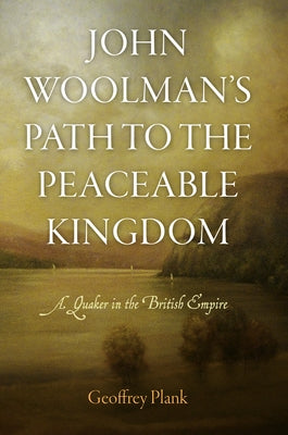 John Woolman's Path to the Peaceable Kingdom: A Quaker in the British Empire by Plank, Geoffrey