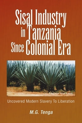 Sisal Industry in Tanzania Since Colonial Era: Uncovered Modern Slavery to Liberation by Tenga, M. G.