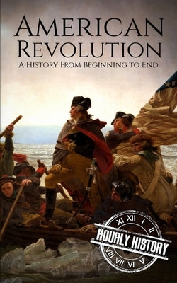 American Revolution: A History from Beginning to End by History, Hourly
