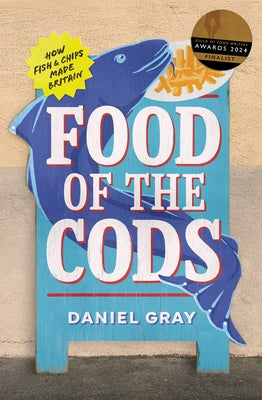 Food of the Cods: How Fish and Chips Made Britain by Gray, Daniel