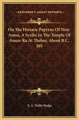 On The Hieratic Papyrus Of Nesi-Amsu, A Scribe In The Temple Of Amen-Ra At Thebes, About B.C. 305 by Budge, E. A. Wallis