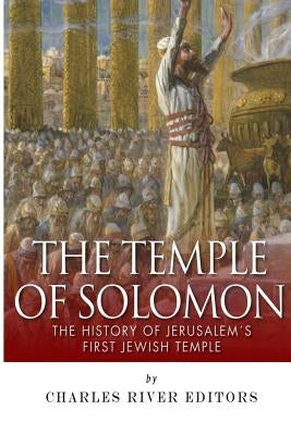 The Temple of Solomon: The History of Jerusalem's First Jewish Temple by Charles River