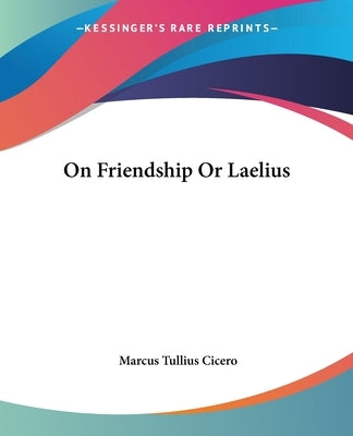 On Friendship Or Laelius by Cicero, Marcus Tullius