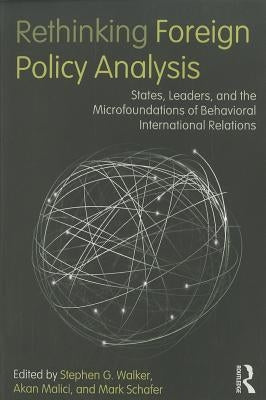 Rethinking Foreign Policy Analysis: States, Leaders, and the Microfoundations of Behavioral International Relations by Walker, Stephen G.
