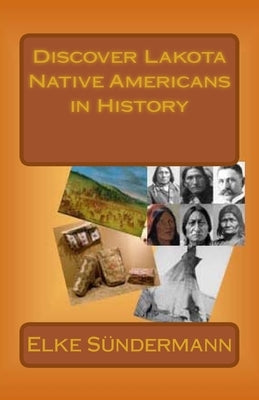 Discover Lakota Native Americans in History: Big Picture and Key Facts by Sundermann, Elke