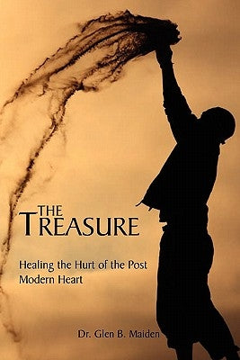 The Treasure: Healing the Hurt of the Post Modern Heart by Maiden, Glen B.