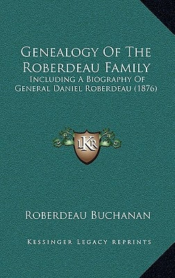 Genealogy Of The Roberdeau Family: Including A Biography Of General Daniel Roberdeau (1876) by Buchanan, Roberdeau