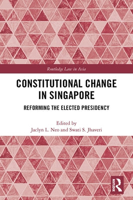 Constitutional Change in Singapore: Reforming the Elected Presidency by Neo, Jaclyn