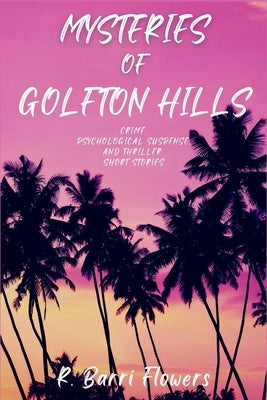 Mysteries of Golfton Hills: Crime, Psychological Suspense, and Thriller Short Stories by Flowers, R. Barri